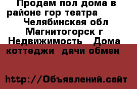 Продам пол дома в районе гор театра 1400000 - Челябинская обл., Магнитогорск г. Недвижимость » Дома, коттеджи, дачи обмен   